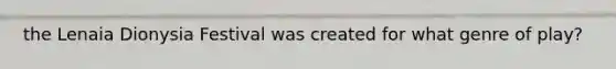 the Lenaia Dionysia Festival was created for what genre of play?