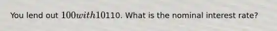 You lend out 100 with 10% interest. Prices are expected to increased 20%. In a year you get paid back110. What is the nominal interest rate?