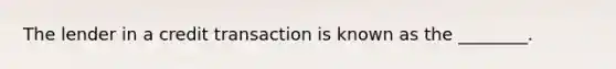 The lender in a credit transaction is known as the ________.