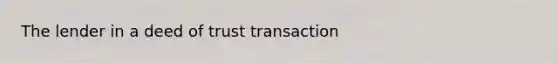 The lender in a deed of trust transaction