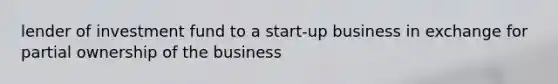 lender of investment fund to a start-up business in exchange for partial ownership of the business