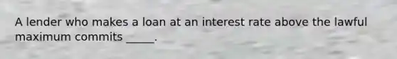 A lender who makes a loan at an interest rate above the lawful maximum commits _____.