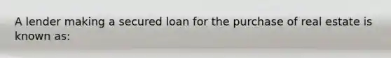 A lender making a secured loan for the purchase of real estate is known as: