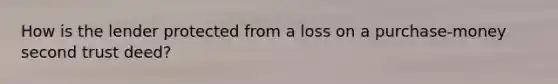 How is the lender protected from a loss on a purchase-money second trust deed?