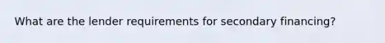 What are the lender requirements for secondary financing?