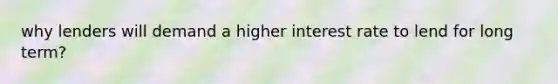 why lenders will demand a higher interest rate to lend for long term?