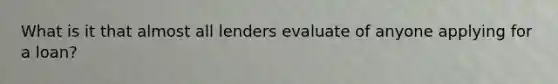 What is it that almost all lenders evaluate of anyone applying for a loan?