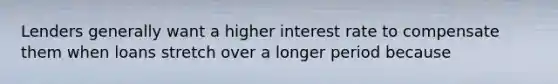 Lenders generally want a higher interest rate to compensate them when loans stretch over a longer period because