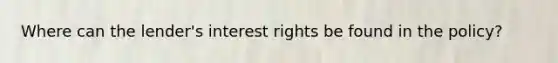 Where can the lender's interest rights be found in the policy?