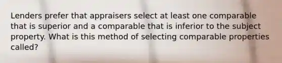 Lenders prefer that appraisers select at least one comparable that is superior and a comparable that is inferior to the subject property. What is this method of selecting comparable properties called?