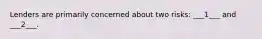 Lenders are primarily concerned about two risks: ___1___ and ___2___.
