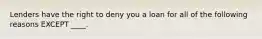 Lenders have the right to deny you a loan for all of the following reasons EXCEPT ____.