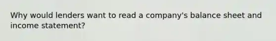 Why would lenders want to read a company's balance sheet and income statement?