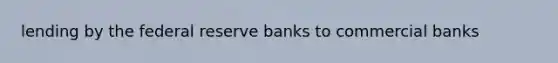 lending by the federal reserve banks to commercial banks