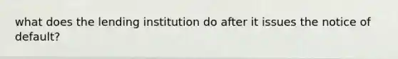 what does the lending institution do after it issues the notice of default?