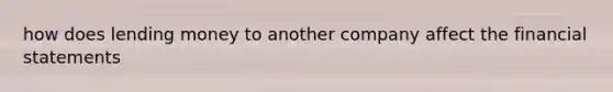 how does lending money to another company affect the financial statements