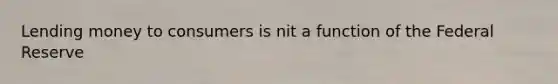 Lending money to consumers is nit a function of the Federal Reserve