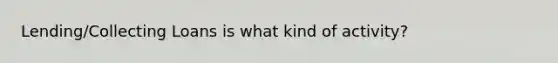 Lending/Collecting Loans is what kind of activity?