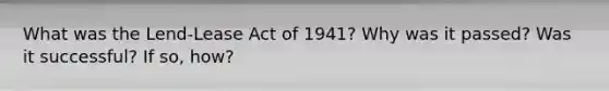 What was the Lend-Lease Act of 1941? Why was it passed? Was it successful? If so, how?