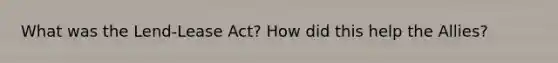 What was the Lend-Lease Act? How did this help the Allies?