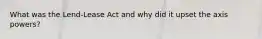 What was the Lend-Lease Act and why did it upset the axis powers?