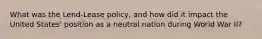 What was the Lend-Lease policy, and how did it impact the United States' position as a neutral nation during World War II?