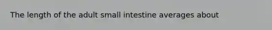 The length of the adult small intestine averages about