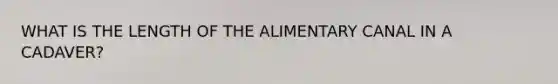 WHAT IS THE LENGTH OF THE ALIMENTARY CANAL IN A CADAVER?