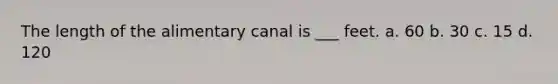 The length of the alimentary canal is ___ feet. a. 60 b. 30 c. 15 d. 120