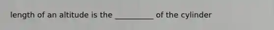 length of an altitude is the __________ of the cylinder