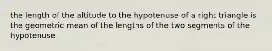 the length of the altitude to the hypotenuse of a right triangle is the geometric mean of the lengths of the two segments of the hypotenuse