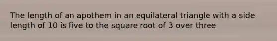 The length of an apothem in an equilateral triangle with a side length of 10 is five to the square root of 3 over three