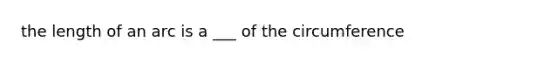 the length of an arc is a ___ of the circumference