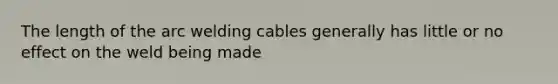 The length of the arc welding cables generally has little or no effect on the weld being made