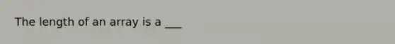 The length of an array is a ___