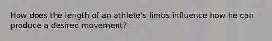 How does the length of an athlete's limbs influence how he can produce a desired movement?