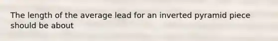 The length of the average lead for an inverted pyramid piece should be about