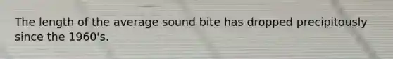 The length of the average sound bite has dropped precipitously since the 1960's.