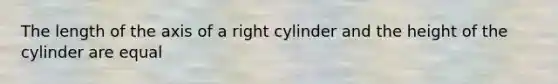 The length of the axis of a right cylinder and the height of the cylinder are equal