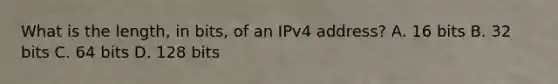 What is the length, in bits, of an IPv4 address? A. 16 bits B. 32 bits C. 64 bits D. 128 bits