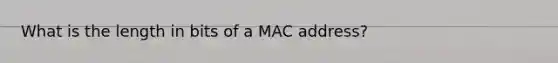 What is the length in bits of a MAC address?