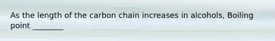 As the length of the carbon chain increases in alcohols, Boiling point ________