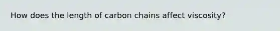 How does the length of carbon chains affect viscosity?