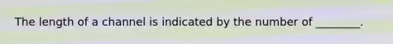 The length of a channel is indicated by the number of​ ________.