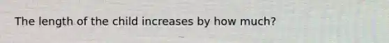 The length of the child increases by how much?