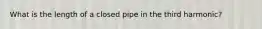 What is the length of a closed pipe in the third harmonic?