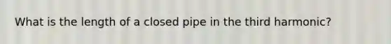 What is the length of a closed pipe in the third harmonic?