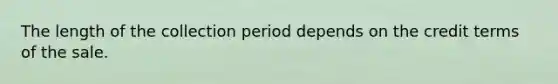 The length of the collection period depends on the credit terms of the sale.