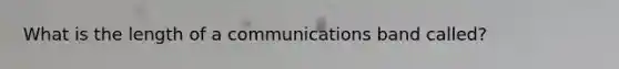 What is the length of a communications band called?