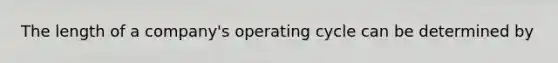 The length of a company's operating cycle can be determined by